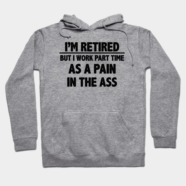 I'm Retired But I Work Part Time As A Pain In The Ass Hoodie by gabrielakaren